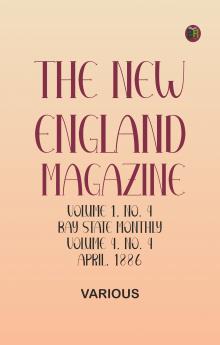 The New England Magazine Volume 1 No. 4 Bay State Monthly Volume 4 No. 4 April 1886