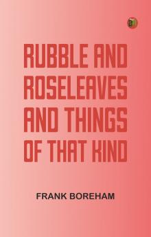 Rubble and Roseleaves and Things of That Kind