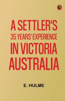 A Settler's 35 Years' Experience in Victoria Australia