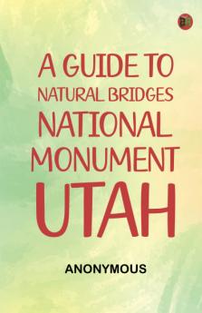 A Guide to Natural Bridges National Monument Utah