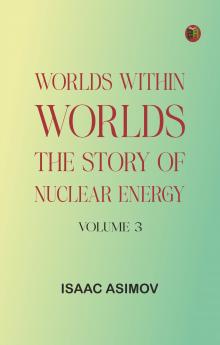 Worlds Within Worlds: The Story of Nuclear Energy Volume 3