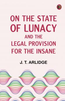 On the State of Lunacy and the Legal Provision for the Insane