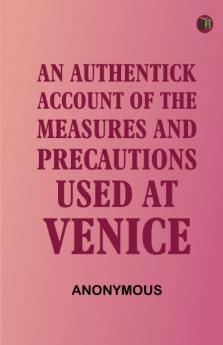 An Authentick Account of the Measures and Precautions Used at Venice