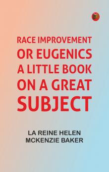 Race Improvement or Eugenics: A Little Book on a Great Subject