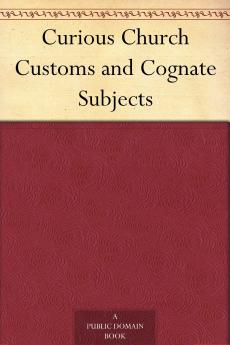 Curious Church Customs and Cognate Subjects