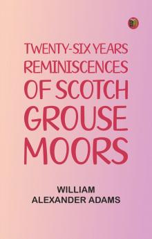 Twenty-Six Years Reminiscences of Scotch Grouse Moors