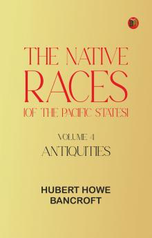 The Native Races [of the Pacific states] Volume 4 Antiquities