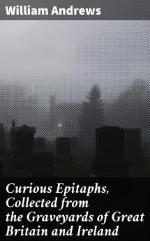 Curious Epitaphs Collected from the Graveyards of Great Britain and Ireland