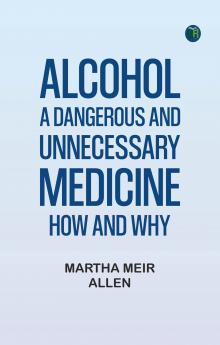 Alcohol: A Dangerous and Unnecessary Medicine How and Why