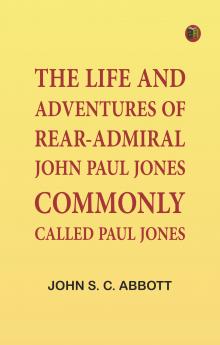 The Life and Adventures of Rear-Admiral John Paul Jones Commonly Called Paul Jones