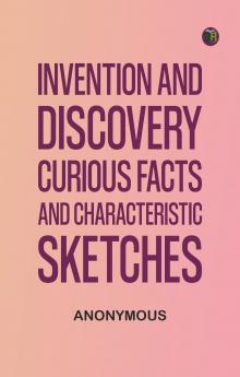 Invention and Discovery: Curious Facts and Characteristic Sketches