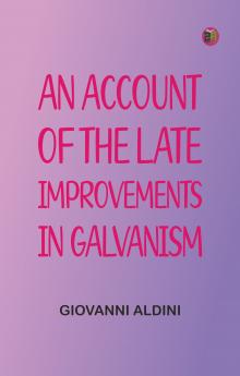 An Account of the Late Improvements in Galvanism