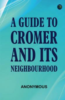A Guide to Cromer and Its Neighbourhood