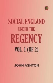 Social England under the Regency Vol. 1 (of 2)