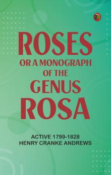Roses: or a Monograph of the Genus Rosa