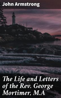 The Life and Letters of the Rev. George Mortimer M.A