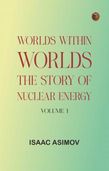 Worlds Within Worlds: The Story of Nuclear Energy Volume 1