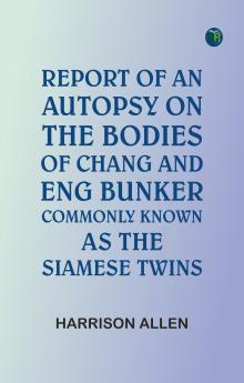 Report of an autopsy on the bodies of Chang and Eng Bunker commonly known as the Siamese twins