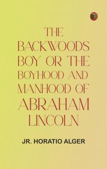 The Backwoods Boy; or The Boyhood and Manhood of Abraham Lincoln