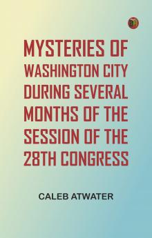 Mysteries of Washington City during Several Months of the Session of the 28th Congress