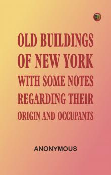 Old Buildings of New York With Some Notes Regarding Their Origin and Occupants