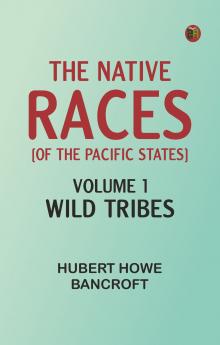 The Native Races [of the Pacific states] Volume 1 Wild Tribes