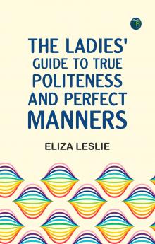 The Ladies' Guide to True Politeness and Perfect Manners