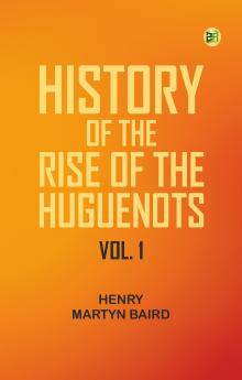 History of the Rise of the Huguenots Vol. 1