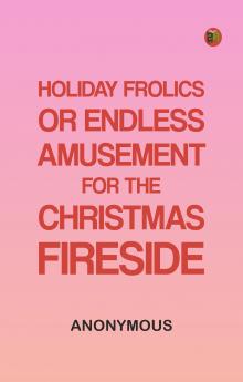 Holiday Frolics Or Endless Amusement for the Christmas Fireside