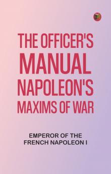 The Officer's Manual: Napoleon's Maxims of War