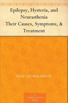 Epilepsy Hysteria and Neurasthenia: Their Causes Symptoms & Treatment