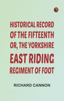 Historical Record of the Fifteenth or the Yorkshire East Riding Regiment of Foot