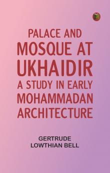 Palace and Mosque at Ukhaidir: A Study in Early Mohammadan Architecture