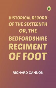 Historical Record of the Sixteenth or the Bedfordshire Regiment of Foot