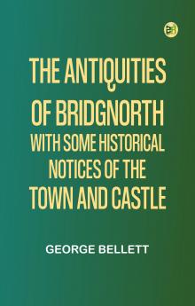 The Antiquities of Bridgnorth; With Some Historical Notices of the Town and Castle