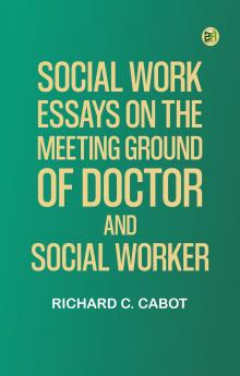 Social Work Essays on the Meeting Ground of Doctor and Social Worker
