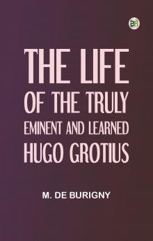 The Life of the Truly Eminent and Learned Hugo Grotius