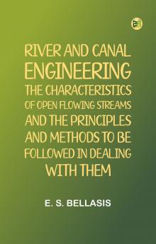 River and Canal Engineering the characteristics of open flowing streams and the principles and methods to be followed in dealing with them