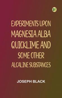 Experiments upon magnesia alba Quicklime and some other Alcaline Substances