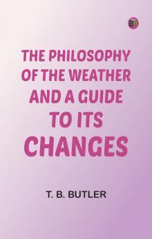 The Philosophy of the Weather. And a Guide to Its Changes