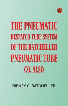 The Pneumatic Despatch Tube System of the Batcheller Pneumatic Tube Co.Also