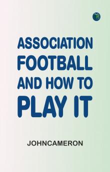 Association Football and How To Play It