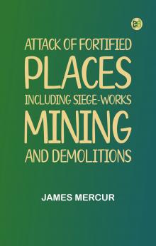 Attack Of Fortified Places. Including Siege-Works Mining And Demolitions