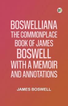 Boswelliana: The Commonplace Book of James Boswell with a Memoir and Annotations