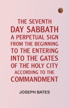 The Seventh Day Sabbath a Perpetual Sign from the Beginning to the Entering into the Gates of the Holy City According to the Commandment