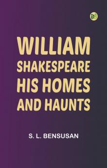 William Shakespeare: His Homes and Haunts