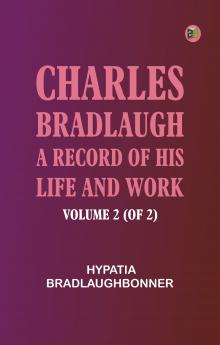 Charles Bradlaugh: a Record of His Life and Work Volume 2 (of 2)
