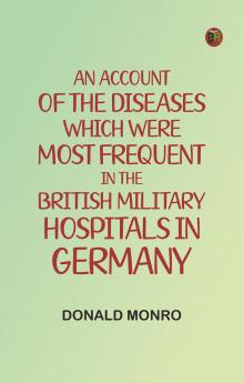 An Account of the Diseases which were most frequent in the British military hospitals in Germany