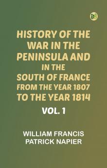 History of the war in the Peninsula and in the south of France from the year 1807 to the year 1814 vol. 1