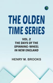 The Olden Time Series: Vol. 2: The Days of the Spinning-Wheel in New England